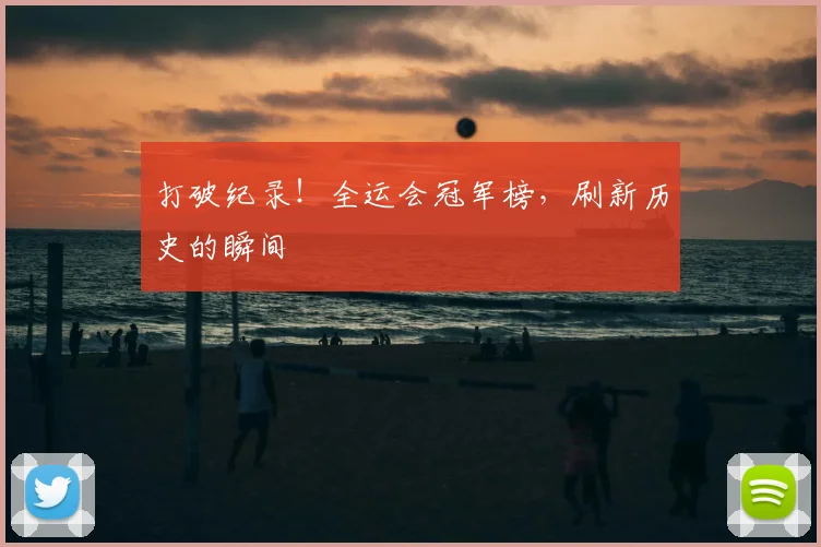 打破纪录!全运会冠军榜,刷新历史的瞬间