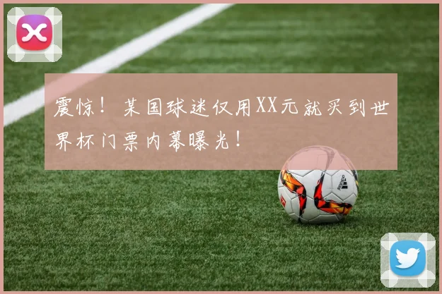 震惊！某国球迷仅用XX元就买到世界杯门票内幕曝光！