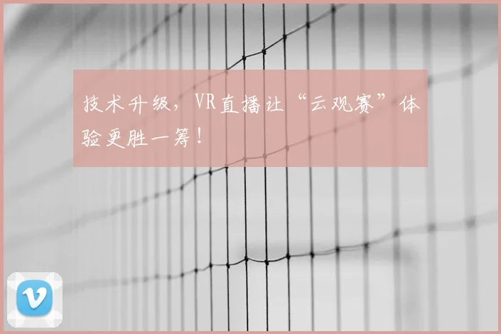 技术升级,VR直播让“云观赛”体验更胜一筹!