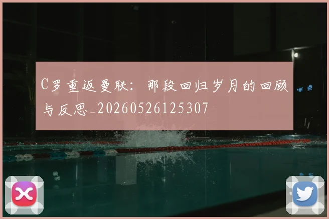 C罗重返曼联：那段回归岁月的回顾与反思_20260526125307