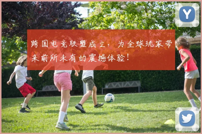 跨国电竞联盟成立，为全球玩家带来前所未有的震撼体验！