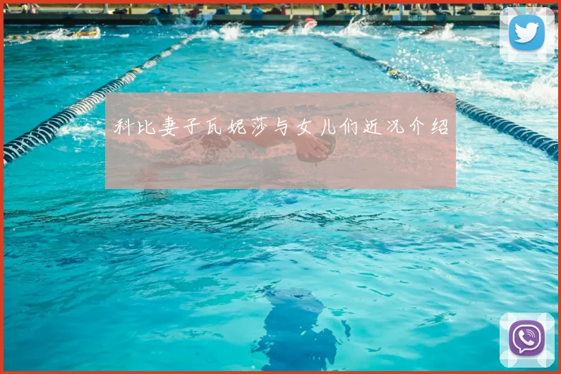 科比妻子瓦妮莎与女儿们近况介绍