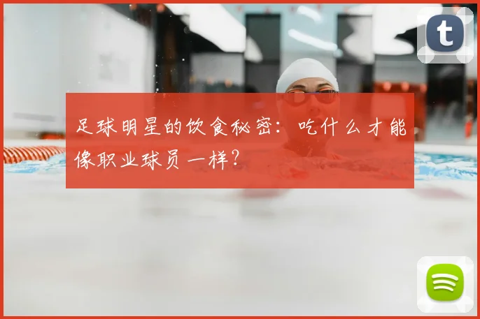 足球明星的饮食秘密：吃什么才能像职业球员一样？