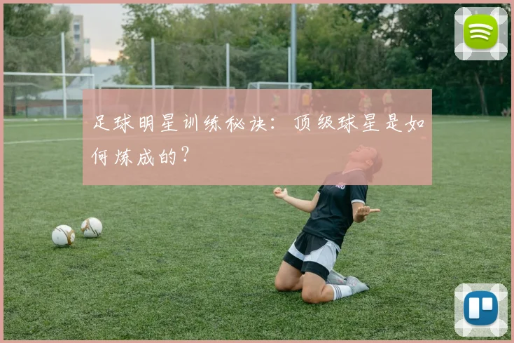 足球明星训练秘诀：顶级球星是如何炼成的？