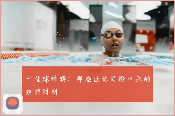 十佳球特辑：那些让你目瞪口呆的经典时刻