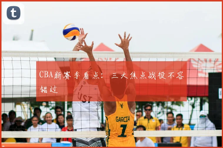 CBA新赛季看点：三大焦点战役不容错过