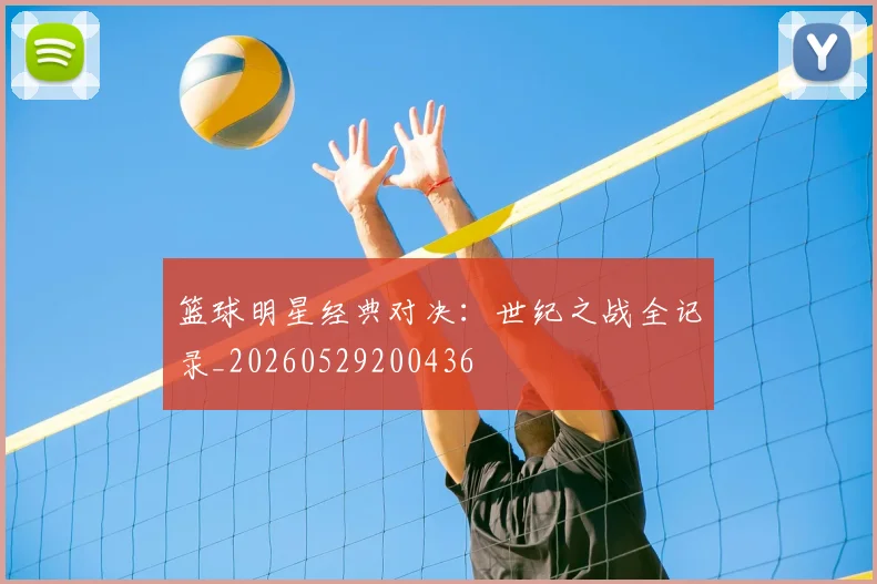 篮球明星经典对决：世纪之战全记录_20260529200436