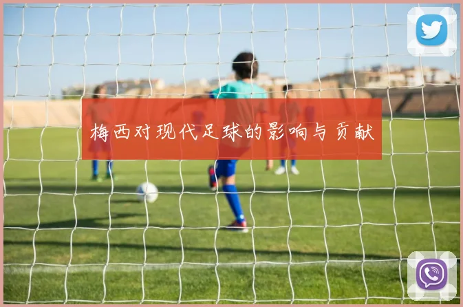 梅西对现代足球的影响与贡献