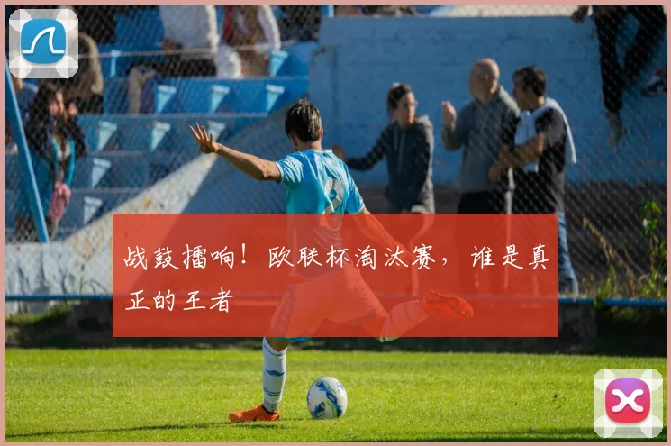 战鼓擂响!欧联杯淘汰赛,谁是真正的王者