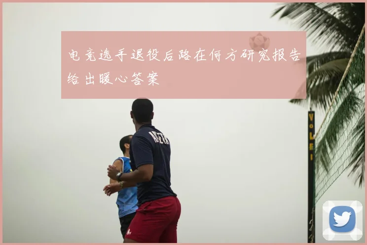 电竞选手退役后路在何方研究报告给出暖心答案
