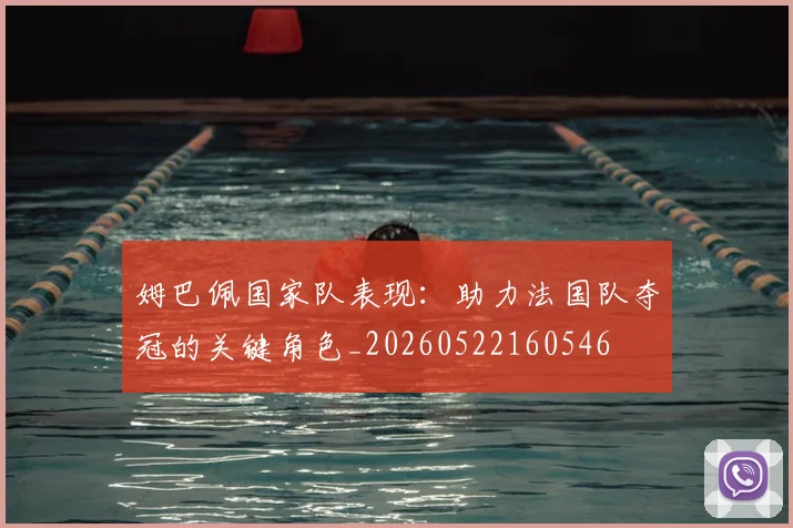 姆巴佩国家队表现：助力法国队夺冠的关键角色_20260522160546