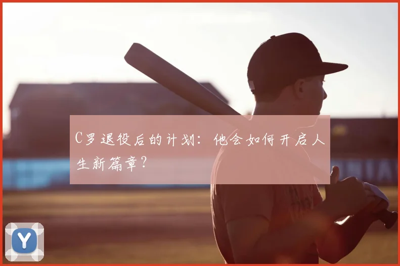 C罗退役后的计划:他会如何开启人生新篇章?