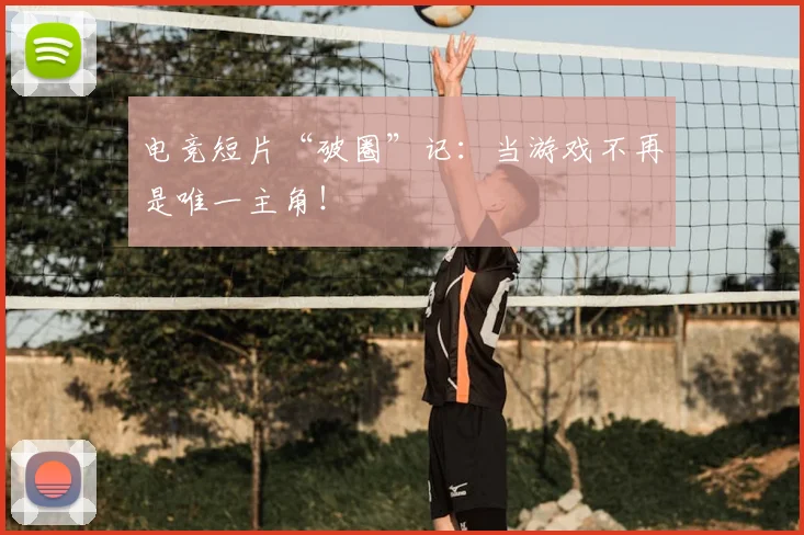 电竞短片“破圈”记：当游戏不再是唯一主角！