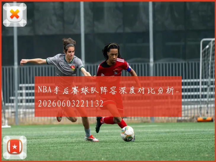 NBA季后赛球队阵容深度对比分析_20260603221132