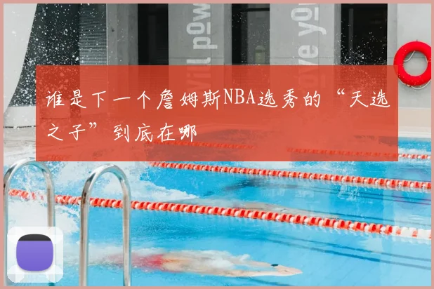 谁是下一个詹姆斯NBA选秀的“天选之子”到底在哪
