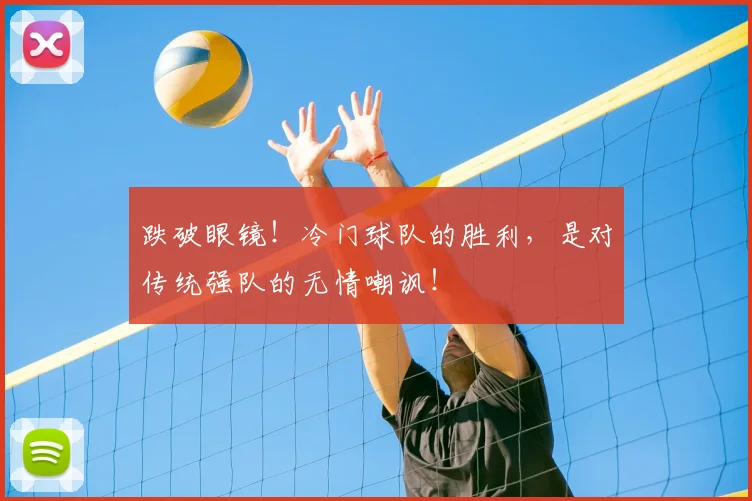 跌破眼镜!冷门球队的胜利,是对传统强队的无情嘲讽!
