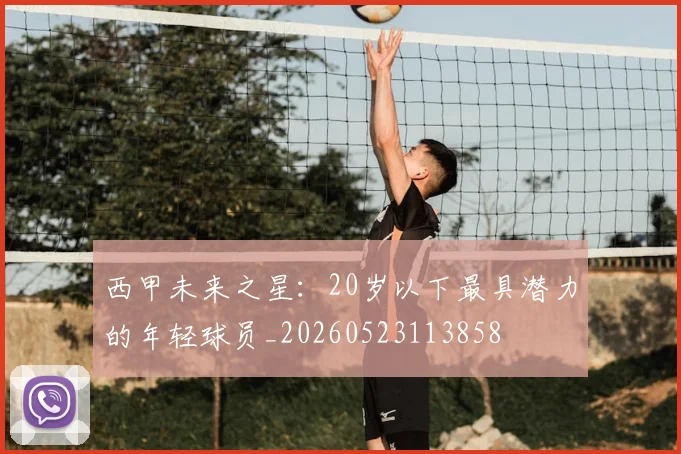 西甲未来之星:20岁以下最具潜力的年轻球员_20260523113858