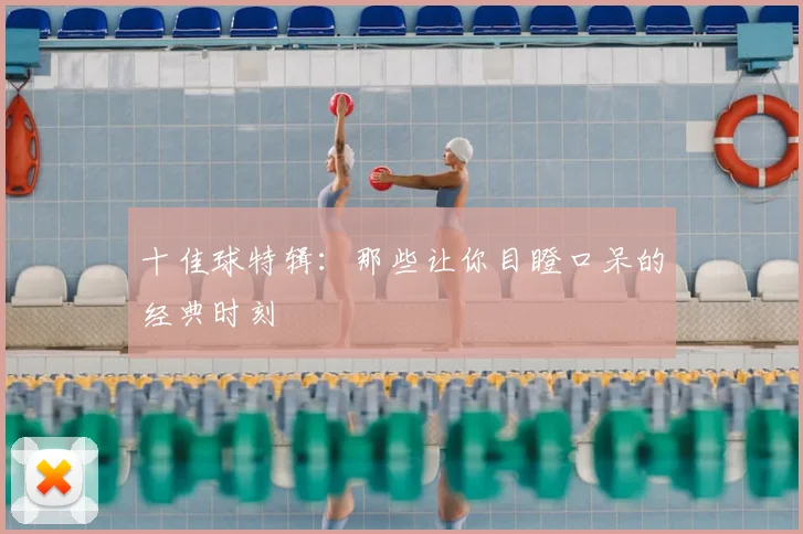 十佳球特辑：那些让你目瞪口呆的经典时刻