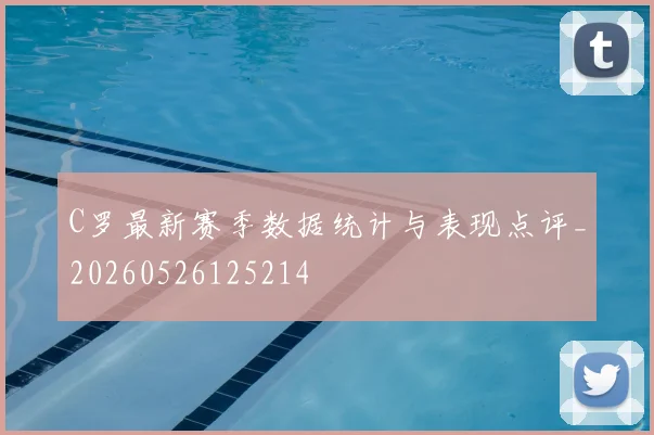 C罗最新赛季数据统计与表现点评_20260526125214