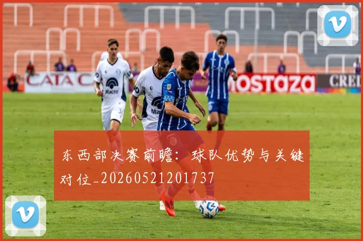 东西部决赛前瞻：球队优势与关键对位_20260521201737