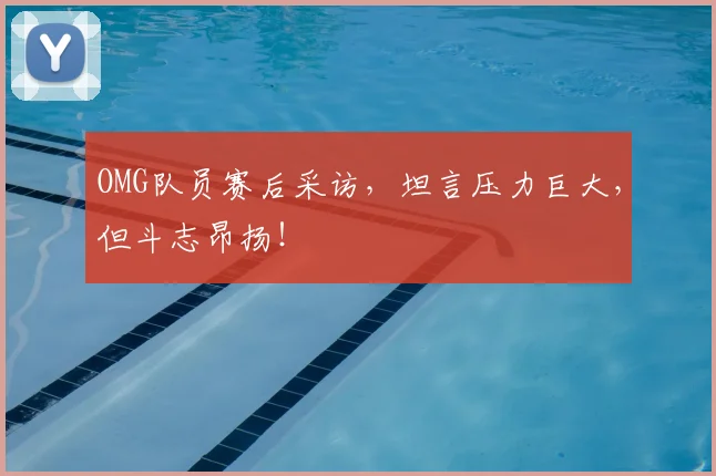 OMG队员赛后采访,坦言压力巨大,但斗志昂扬!