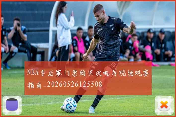 NBA季后赛门票购买攻略与现场观赛指南_20260526125508