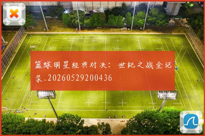 篮球明星经典对决：世纪之战全记录_20260529200436