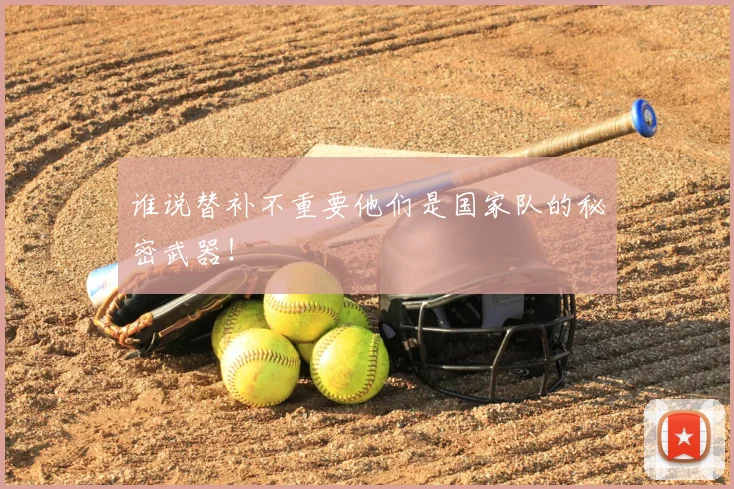 谁说替补不重要他们是国家队的秘密武器！