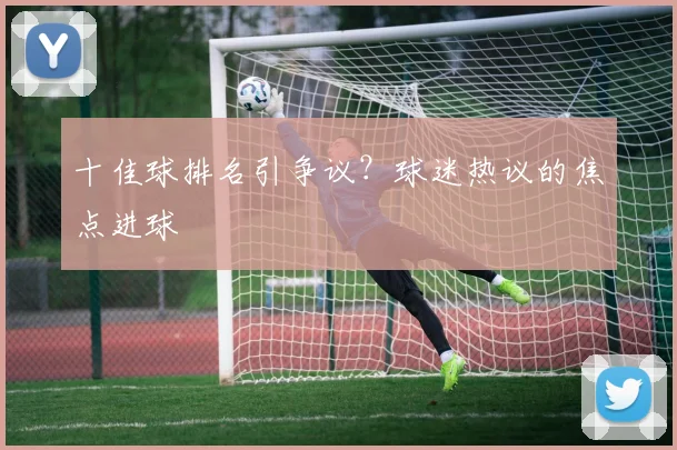 十佳球排名引争议?球迷热议的焦点进球